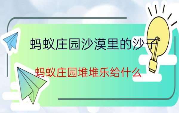 蚂蚁庄园沙漠里的沙子 蚂蚁庄园堆堆乐给什么？